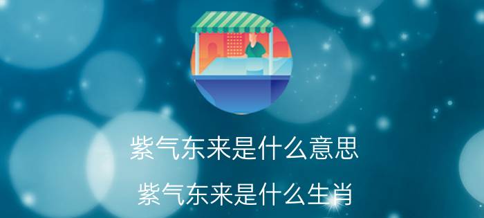 紫气东来是什么意思 紫气东来是什么生肖 正确答案